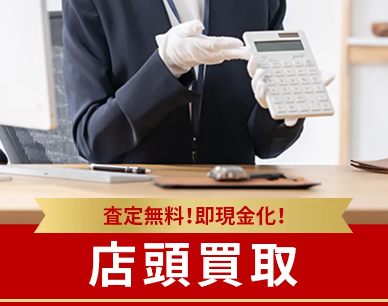 査定料無料！即現金化！ 店頭買取